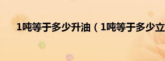 1吨等于多少升油（1吨等于多少立方）