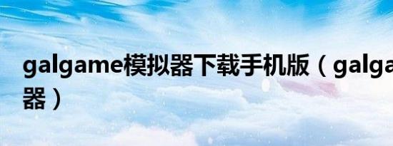 galgame模拟器下载手机版（galgame模拟器）