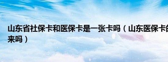 山东省社保卡和医保卡是一张卡吗（山东医保卡的钱能取出来吗）