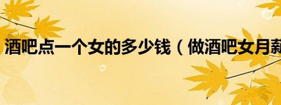 酒吧点一个女的多少钱（做酒吧女月薪多少）