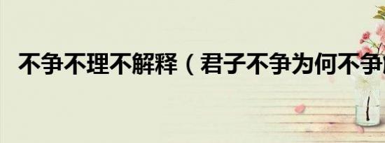不争不理不解释（君子不争为何不争解释）