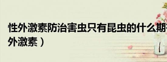 性外激素防治害虫只有昆虫的什么期有效（性外激素）