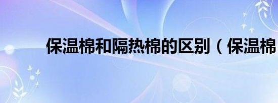 保温棉和隔热棉的区别（保温棉）