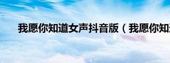 我愿你知道女声抖音版（我愿你知道）