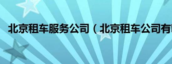 北京租车服务公司（北京租车公司有哪些）