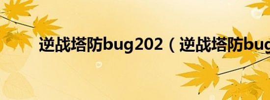 逆战塔防bug202（逆战塔防bug）