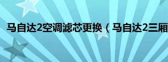 马自达2空调滤芯更换（马自达2三厢报价）