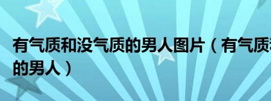 有气质和没气质的男人图片（有气质和没气质的男人）