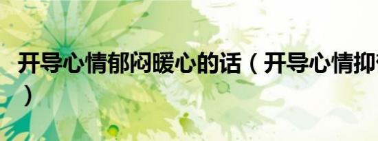 开导心情郁闷暖心的话（开导心情抑郁人的话）