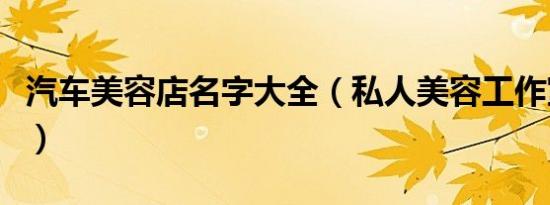 汽车美容店名字大全（私人美容工作室取名字）