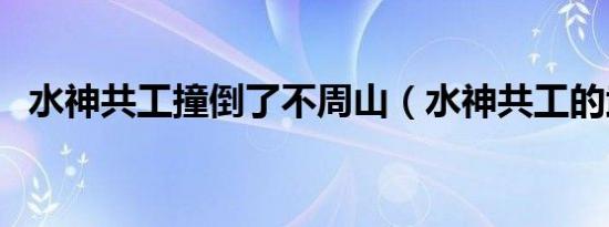 水神共工撞倒了不周山（水神共工的武器）
