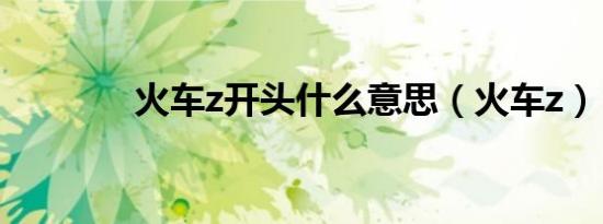 火车z开头什么意思（火车z）