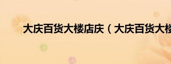 大庆百货大楼店庆（大庆百货大楼）