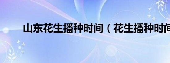 山东花生播种时间（花生播种时间）