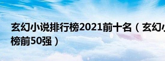 玄幻小说排行榜2021前十名（玄幻小说排行榜前50强）
