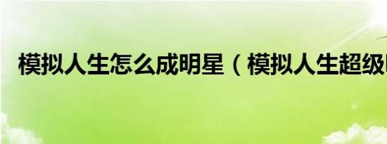 模拟人生怎么成明星（模拟人生超级明星）