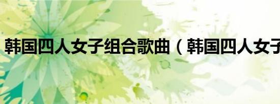 韩国四人女子组合歌曲（韩国四人女子组合）