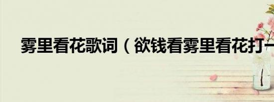 雾里看花歌词（欲钱看雾里看花打一肖）