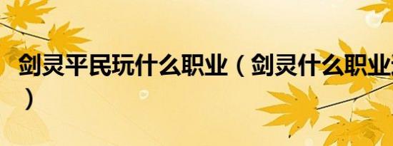 剑灵平民玩什么职业（剑灵什么职业适合平民）