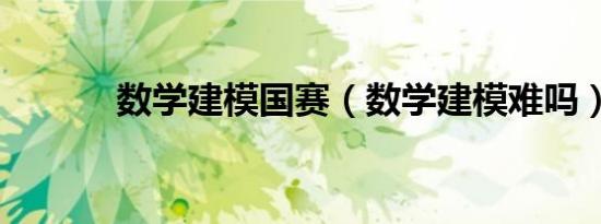 数学建模国赛（数学建模难吗）