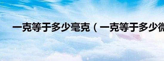 一克等于多少毫克（一克等于多少微克）