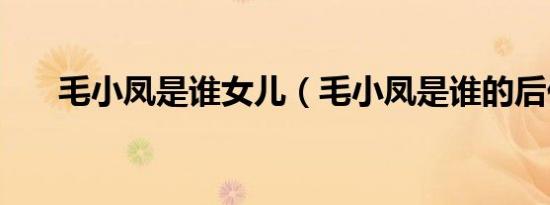 毛小凤是谁女儿（毛小凤是谁的后代）