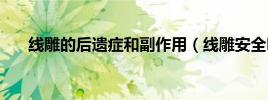 线雕的后遗症和副作用（线雕安全吗）
