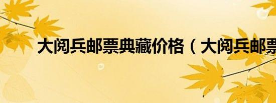 大阅兵邮票典藏价格（大阅兵邮票）