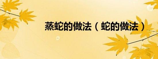 蒸蛇的做法（蛇的做法）