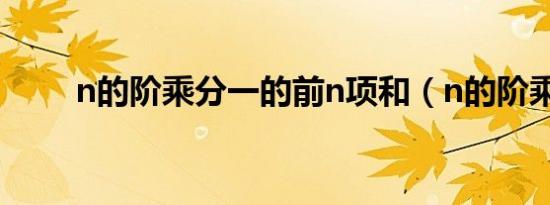 n的阶乘分一的前n项和（n的阶乘）