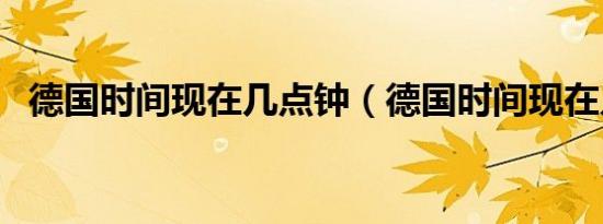 德国时间现在几点钟（德国时间现在几点）