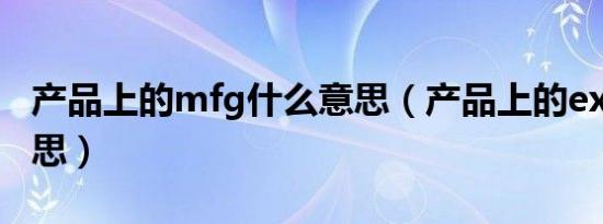 产品上的mfg什么意思（产品上的exp什么意思）