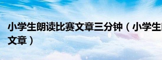 小学生朗读比赛文章三分钟（小学生朗读比赛文章）