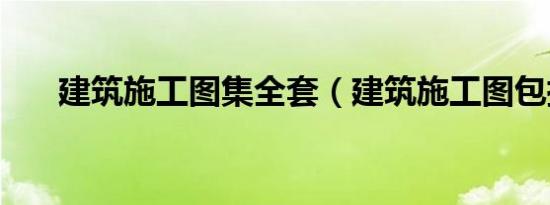 建筑施工图集全套（建筑施工图包括）