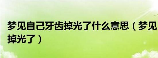 梦见自己牙齿掉光了什么意思（梦见自己牙齿掉光了）