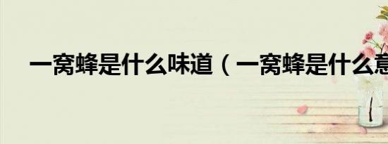 一窝蜂是什么味道（一窝蜂是什么意思）