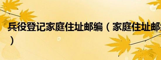 兵役登记家庭住址邮编（家庭住址邮编怎么查）
