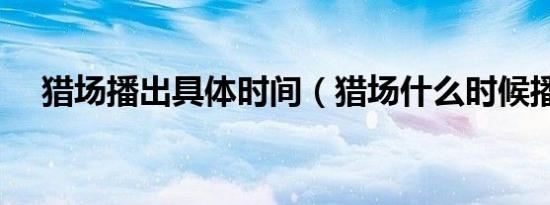猎场播出具体时间（猎场什么时候播出）