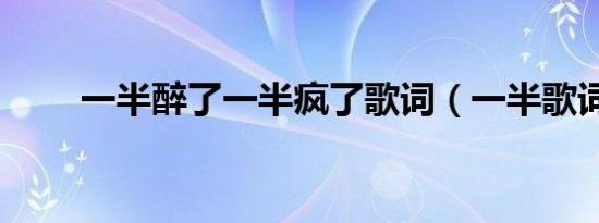一半醉了一半疯了歌词（一半歌词）