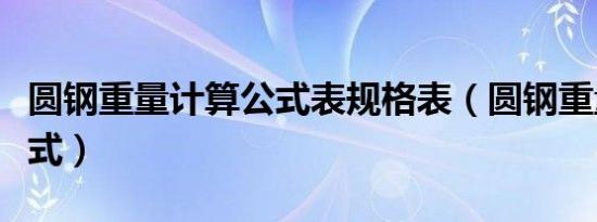 圆钢重量计算公式表规格表（圆钢重量计算公式）