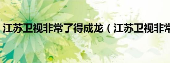 江苏卫视非常了得成龙（江苏卫视非常了得）