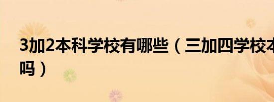 3加2本科学校有哪些（三加四学校本科正规吗）