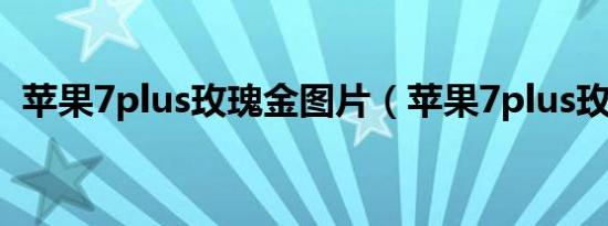 苹果7plus玫瑰金图片（苹果7plus玫瑰金）