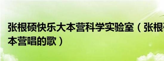 张根硕快乐大本营科学实验室（张根硕快乐大本营唱的歌）