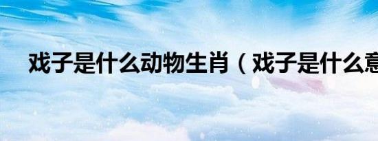戏子是什么动物生肖（戏子是什么意思）