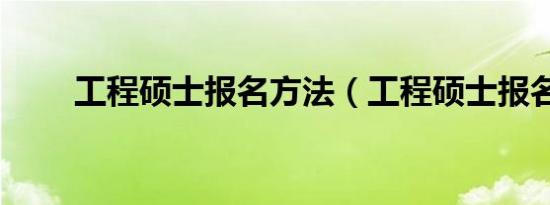 工程硕士报名方法（工程硕士报名）
