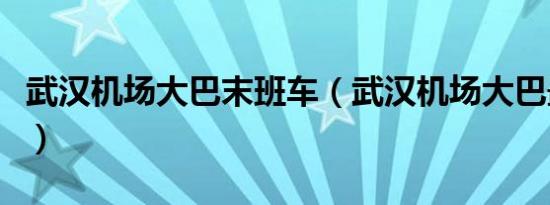 武汉机场大巴末班车（武汉机场大巴最晚几点）