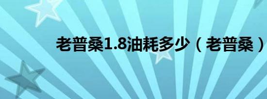 老普桑1.8油耗多少（老普桑）
