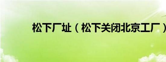 松下厂址（松下关闭北京工厂）