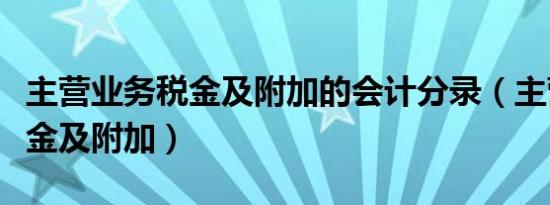 主营业务税金及附加的会计分录（主营业务税金及附加）